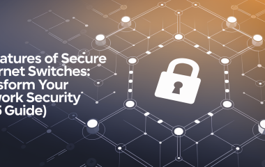 10 Features of Secure Ethernet Switches: Transform Your Network Security [2025 Guide]